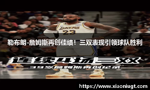 勒布朗-詹姆斯再创佳绩！三双表现引领球队胜利