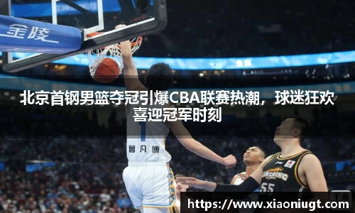 北京首钢男篮夺冠引爆CBA联赛热潮，球迷狂欢喜迎冠军时刻