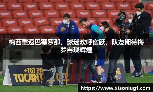 梅西重返巴塞罗那，球迷欢呼雀跃，队友期待梅罗再现辉煌