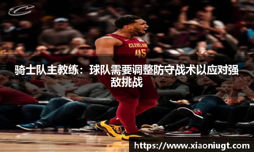 骑士队主教练：球队需要调整防守战术以应对强敌挑战