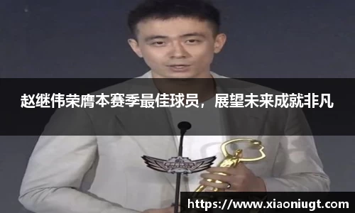 赵继伟荣膺本赛季最佳球员，展望未来成就非凡