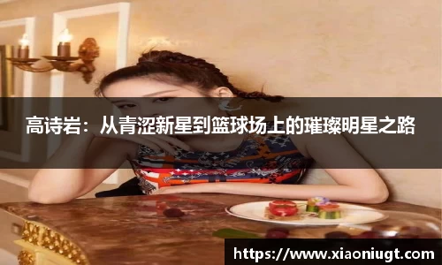 高诗岩：从青涩新星到篮球场上的璀璨明星之路