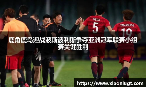 鹿角鹿岛迎战波斯波利斯争夺亚洲冠军联赛小组赛关键胜利